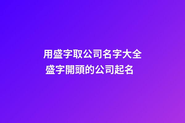 用盛字取公司名字大全 盛字開頭的公司起名-第1張-公司起名-玄機派